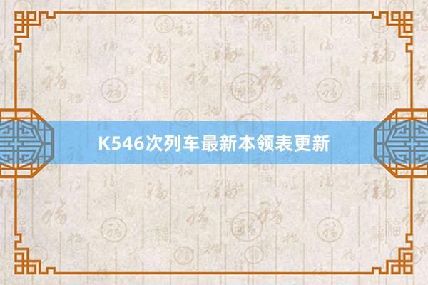 K546次列车最新本领表更新