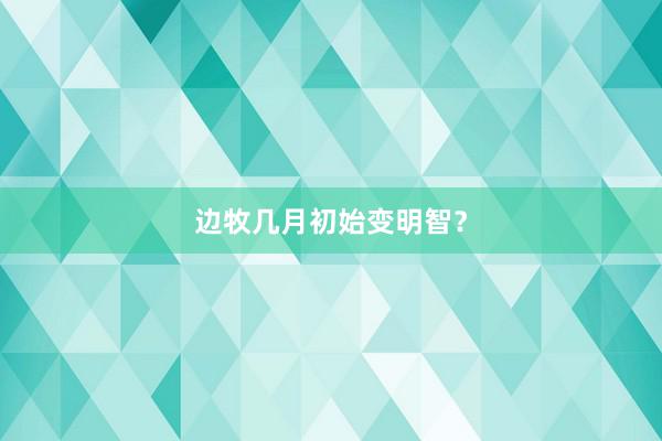 边牧几月初始变明智？