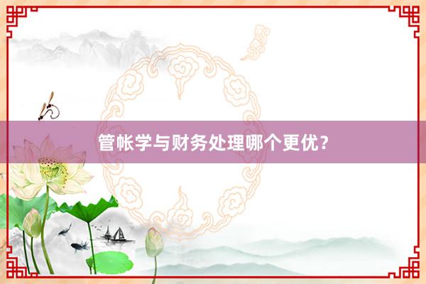 管帐学与财务处理哪个更优？