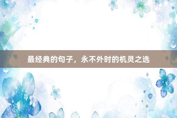 最经典的句子，永不外时的机灵之选